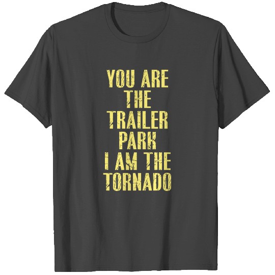 You are the trailer park I am the Tornado T Shirts