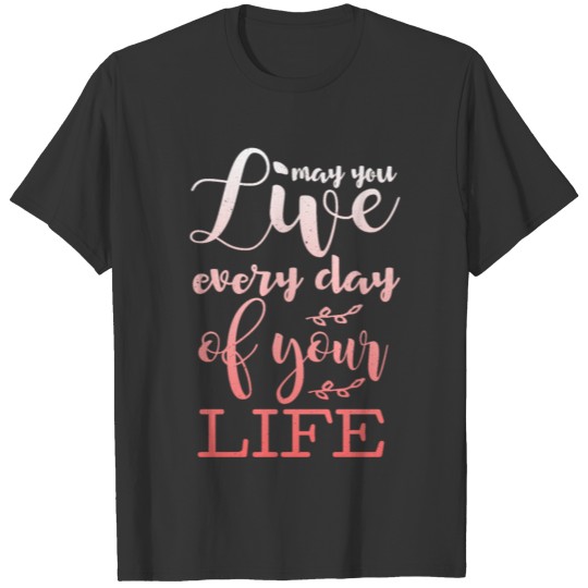 May you live everyday of your life T-shirt