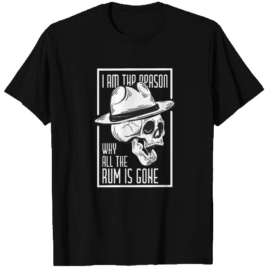 I Am The Reason Why All The Rum Is Gone T Shirts