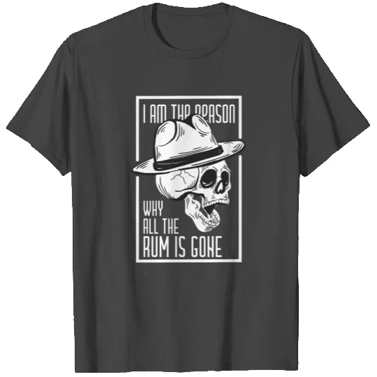 I Am The Reason Why All The Rum Is Gone T Shirts