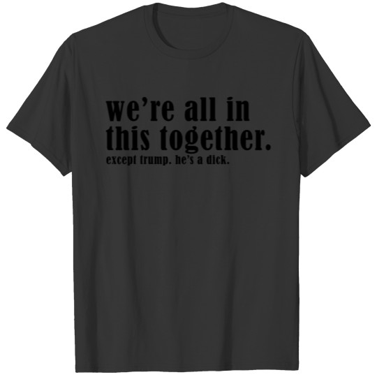 WE'RE ALL IN THIS TOGETHER - EXCEPT TRUMP T-shirt