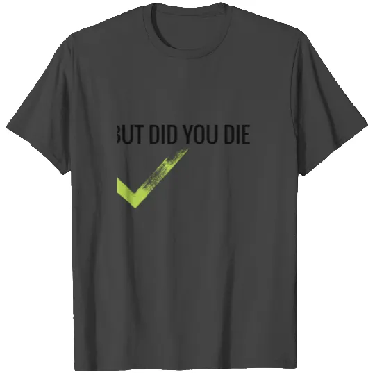 BUT DID YOU DIE T Shirts