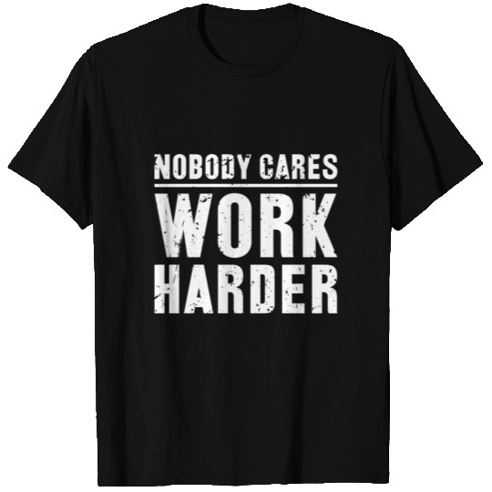Work harder - when nobody cares T Shirts