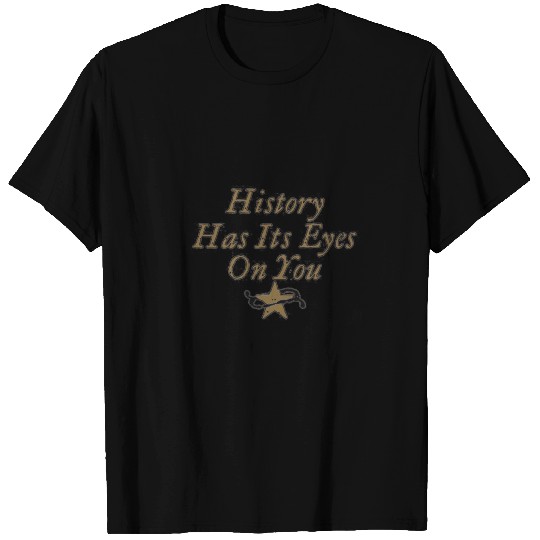 History has its Eyes on you T Shirts