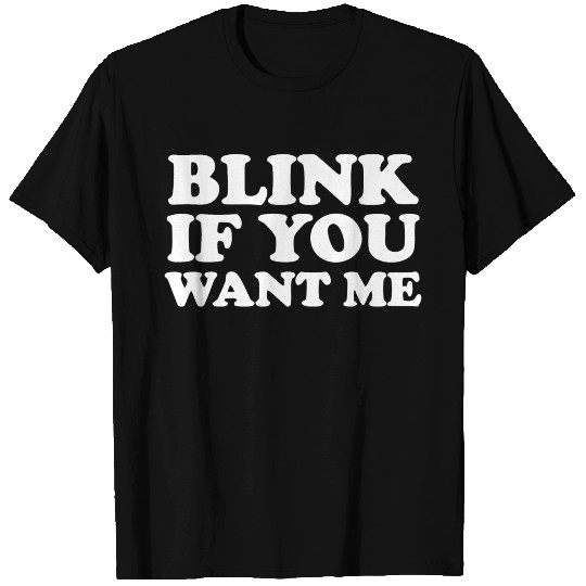 BLINK IF YOU WANT ME T Shirts