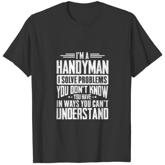 I'm A Handyman I Solve Problems You Didn't Even T-shirt