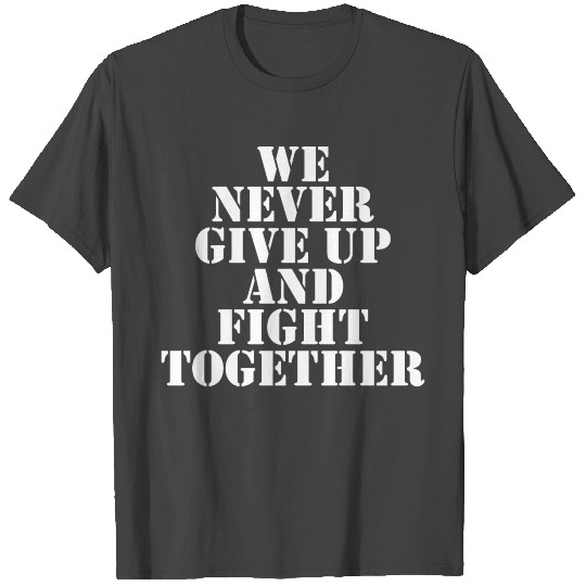 WE NEVER GIVE UP AND FIGHT TOGETHER T Shirts
