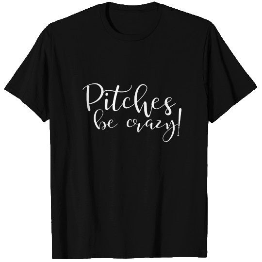 Pitches Be Crazy (1) T Shirts