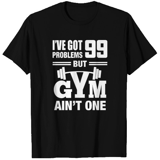 I've got 99 problems gym ain't one T Shirts