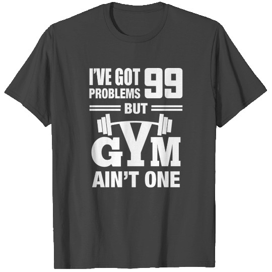 I've got 99 problems gym ain't one T Shirts