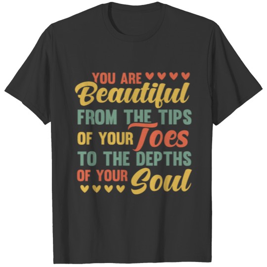 You're beautiful, from the tips of your toes to th T-shirt