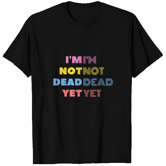 I m Not Dead Yet T Shirts