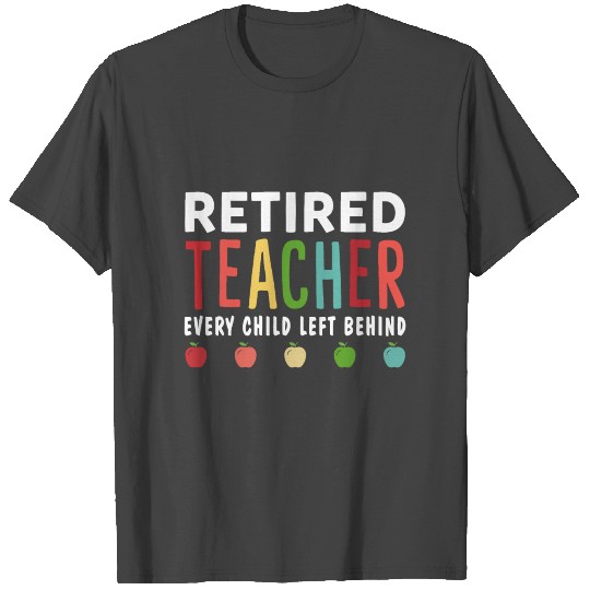 Retired Teacher Every Child Left Behind T Shirts