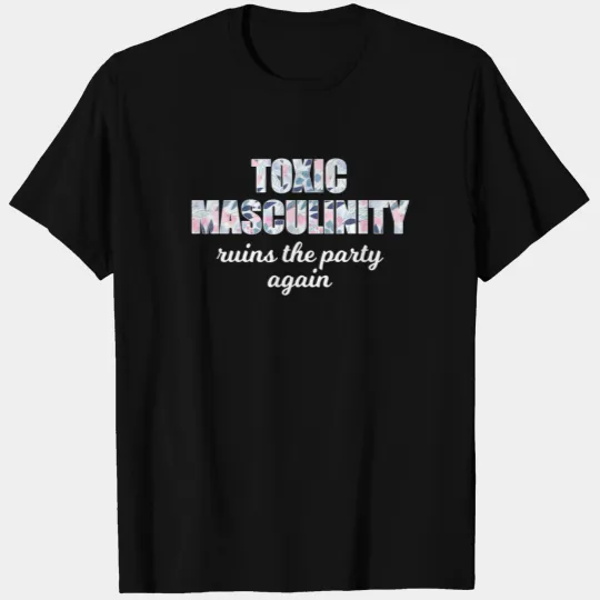 Toxic Masculinity Ruins The Party Again T Shirts
