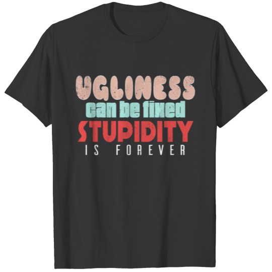 Ugliness can be fixed, stupidity is forever T-shirt