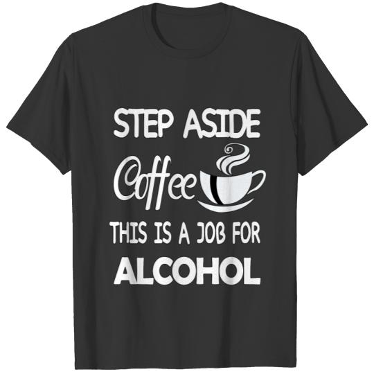 STEP ASIDE COFFEE THIS IS A JOB FOR ALCOHOL T Shirts