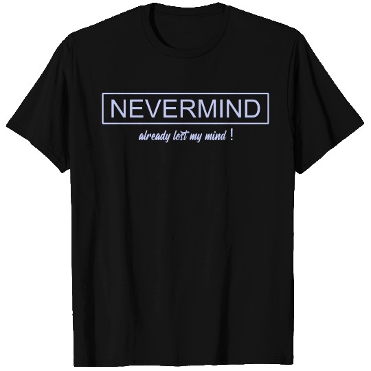 nevermind - already lost my mind ! T Shirts