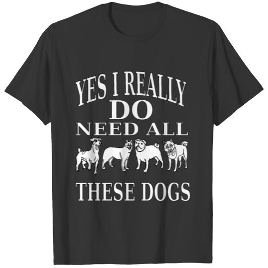 YES I REALLY DO NEED ALL THESE DOGS T-shirt