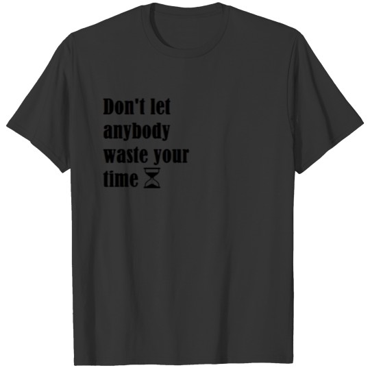 don't let anybody waste your time T-shirt
