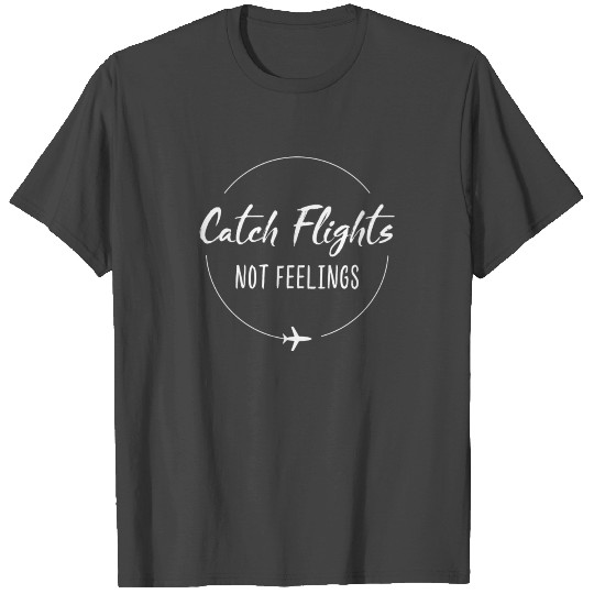 Catch Flights Not Feelings T Shirts T Shirts T Shirts