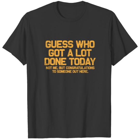 Guess who got a lot done today not me sayings T-shirt