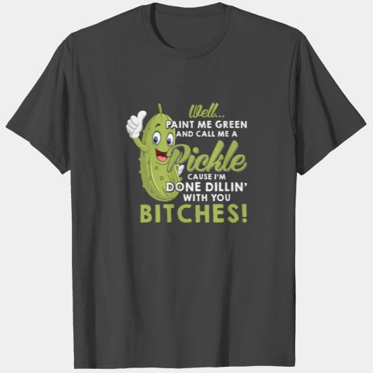 Well Paint Me Green And Call Me A Pickle Bitches T Shirts