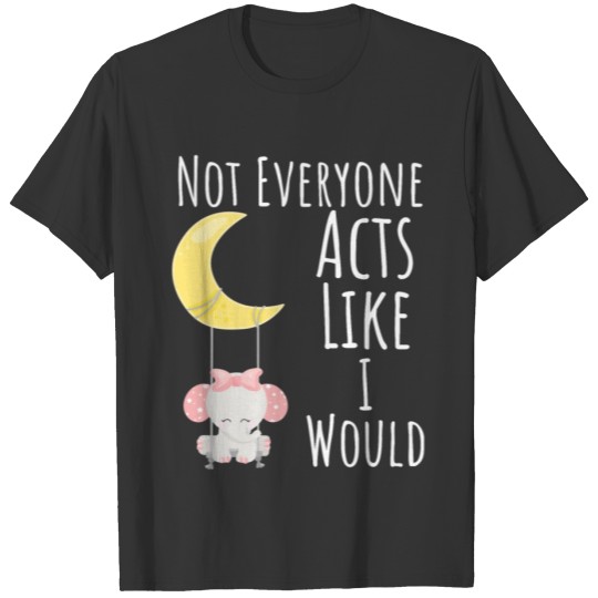 Not Everyone Acts Like I Would T-shirt
