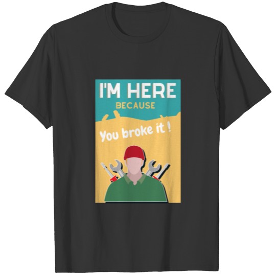 I m here because you broke it T-shirt