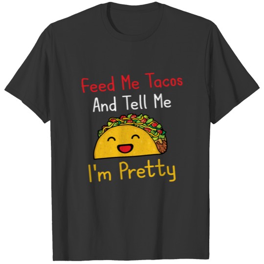 Cute Women Feed Me Tacos And Tell Me I'm Pretty T Shirts