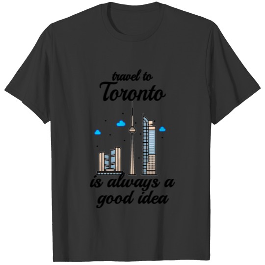 Travel To Toronto Is Always A Good Idea T-shirt