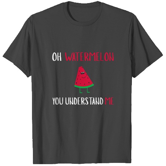 Oh Watermelon You Understand Me - Watermelon T Shirts