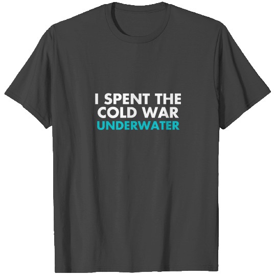 Submarine Service - I Spent the Cold War Underwate T Shirts