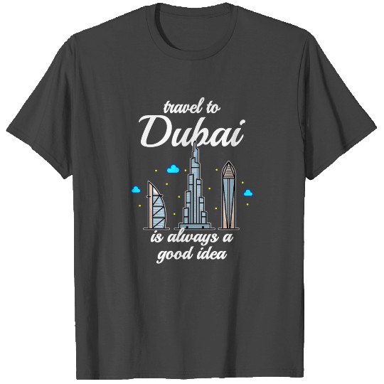 Travel To Dubai Is Always A Good Idea T Shirts