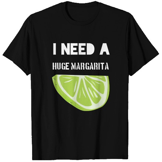 I Need A Huge Margarita T Shirts