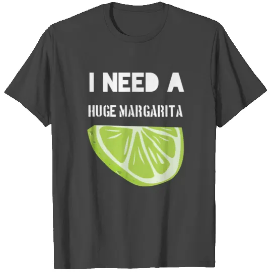 I Need A Huge Margarita T Shirts