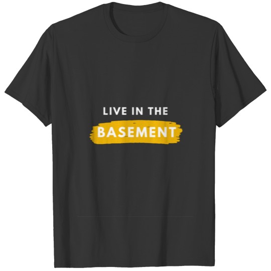 Live in the basement T-shirt