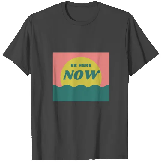 Be Here Now motivational feeling sunset beach sea T Shirts