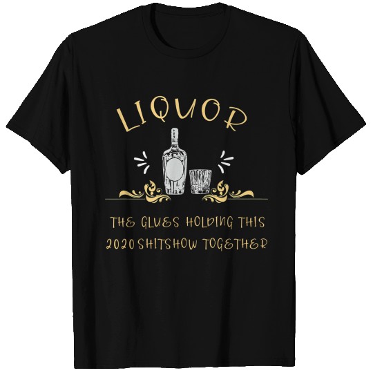 Liquor Glue Holding This 2020 Shitshow Together T Shirts