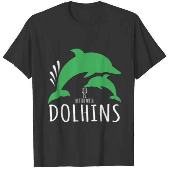 Life Is Better With Dolphins T Shirts