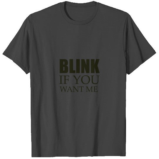 blink if you want me T Shirts