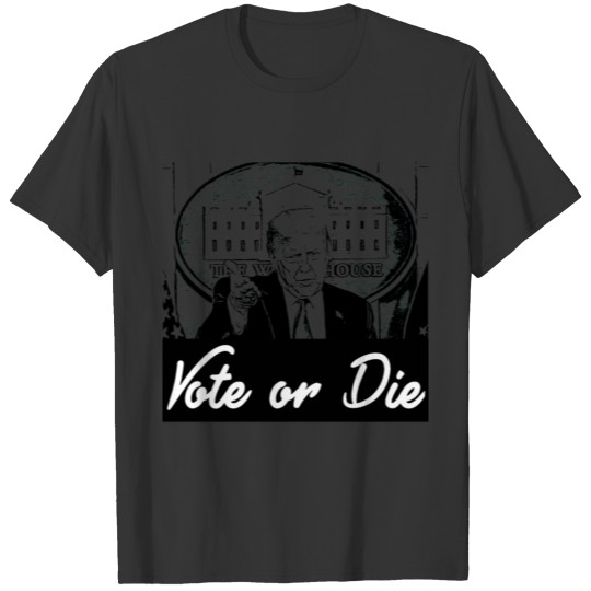 Vote or Die Us President Donald Trump White House T Shirts