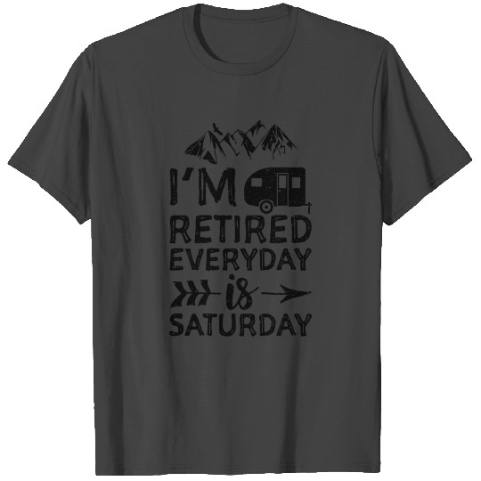 I'm Retired Everyday Is Saturday - Camping T Shirts