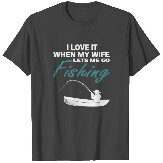 I Love It When My Wife Lets Me Go Fishing T Shirts