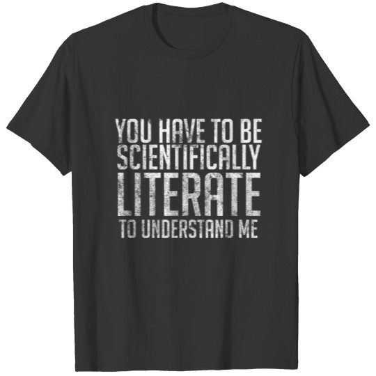 You Have To Be Scientifically Literate T-shirt