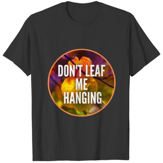 Don't leaf me hanging - Funny Leaf Pun T-shirt
