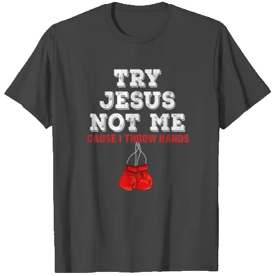 Try Jesus Not Me Cause I Throw Hands T Shirts