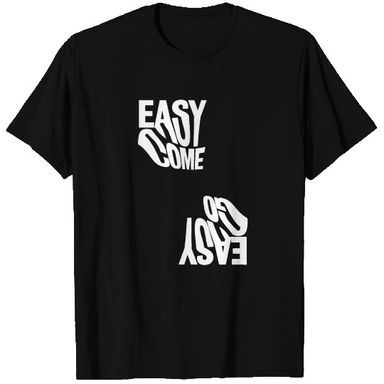 Easy Come Easy Go T Shirts