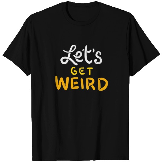Lets Get Weird - Gift T Shirts