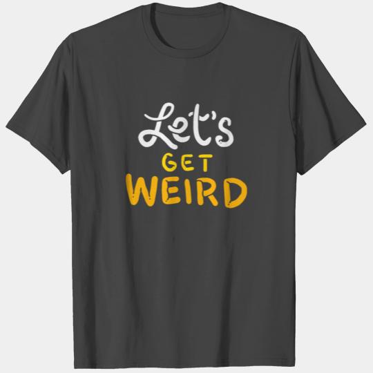 Lets Get Weird - Gift T Shirts