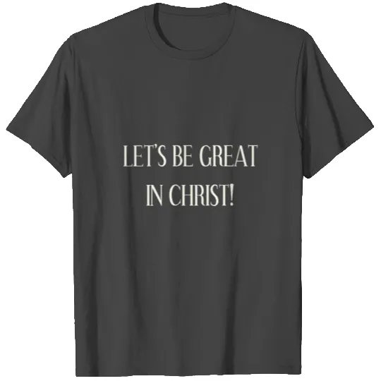 NEW Let's Be Great In Christ! T Shirts